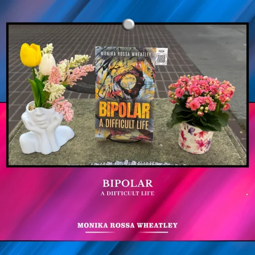 Where Stories Meet the World Through Bipolar: A Difficult Life by Monika Rossa Wheatley