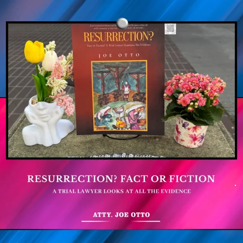Where Stories Meet the World Through Resurrection? Fact or Fiction: A Trial Lawyer Looks At All The Evidence by Atty. Joe Otto